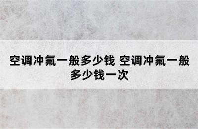 空调冲氟一般多少钱 空调冲氟一般多少钱一次